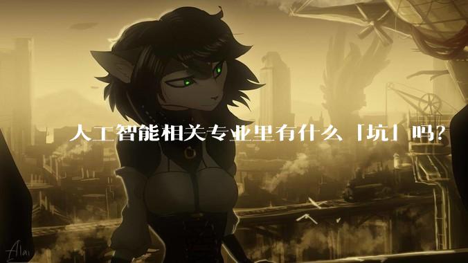 人工智能相关专业里有什么「坑」吗？