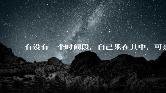 有没有一个时间段，自己乐在其中，可亲人或者朋友却觉得你很辛苦，很心疼你?
